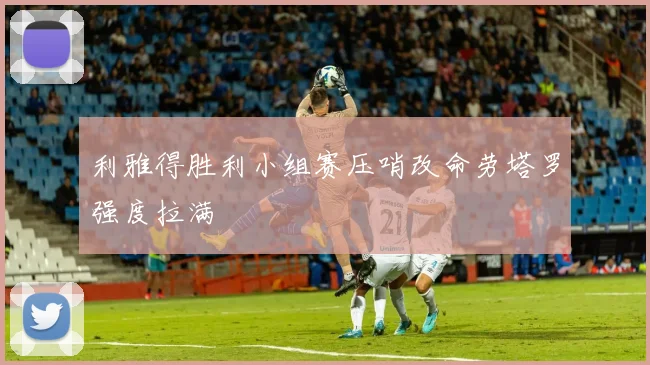 利雅得胜利小组赛压哨改命劳塔罗强度拉满
