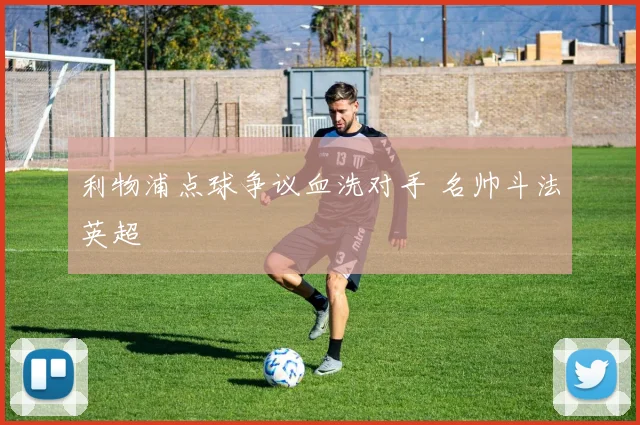 利物浦点球争议血洗对手 名帅斗法英超