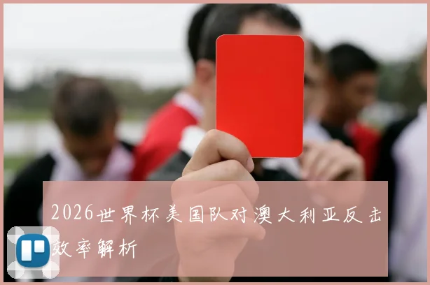 2026世界杯美国队对澳大利亚反击效率解析