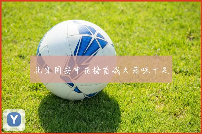 北京国安申花榜首战火药味十足