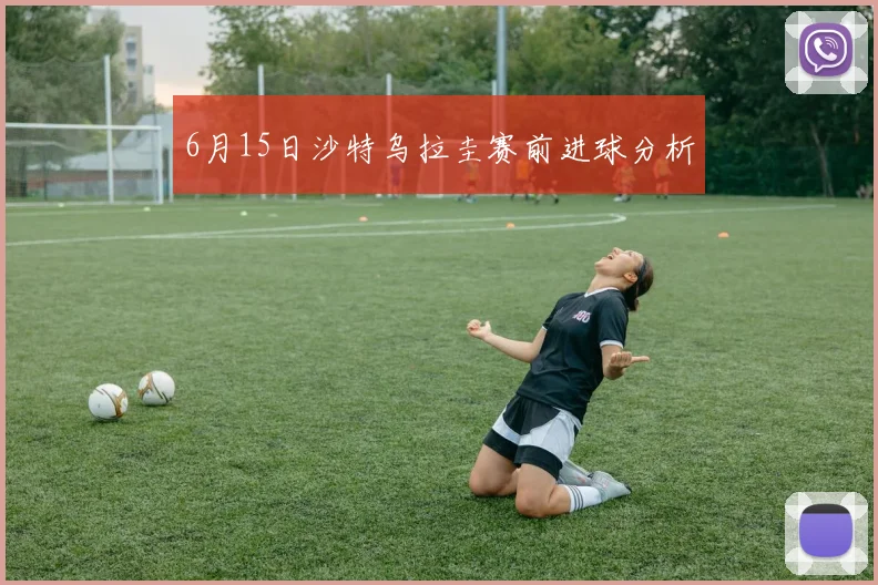 6月15日沙特乌拉圭赛前进球分析