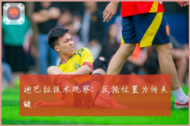 迪巴拉技术观察：反抢位置为何关键