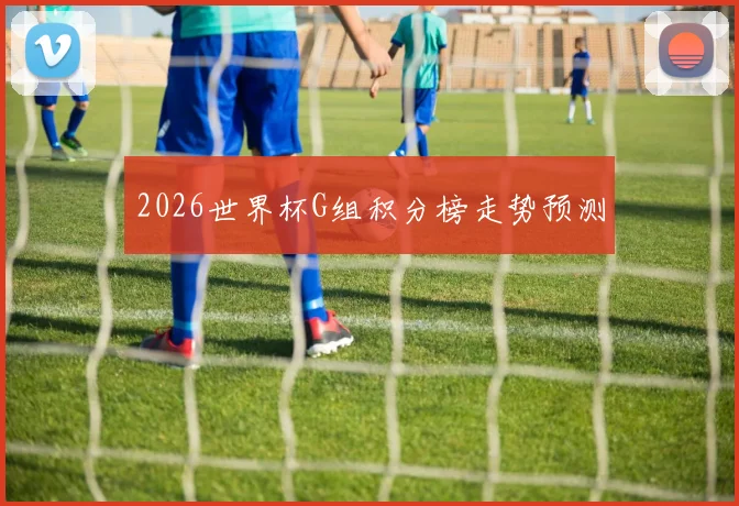 2026世界杯G组积分榜走势预测