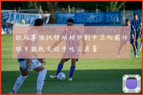 欧冠赛场托特纳姆热刺中卫向前传球可能改变边中结合质量