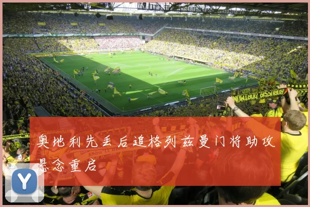 奥地利先丢后追格列兹曼门将助攻悬念重启
