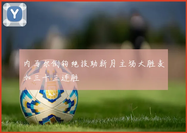 内马尔倒钩绝技助新月主场大胜麦加三十三连胜