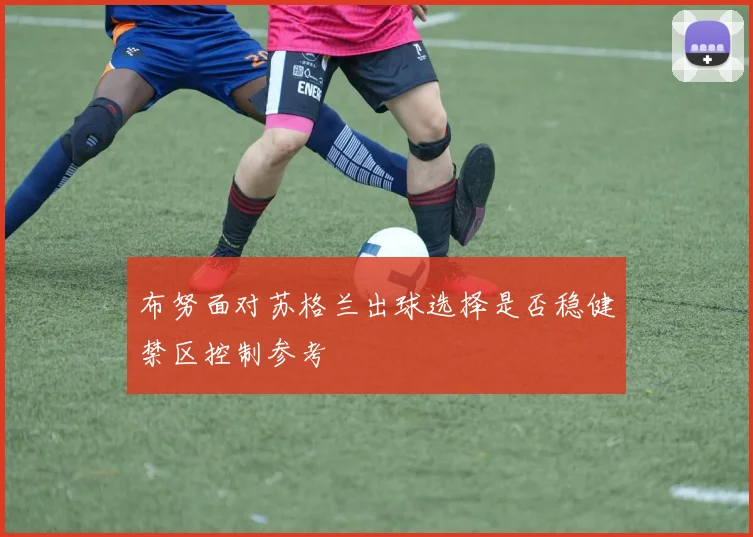 布努面对苏格兰出球选择是否稳健禁区控制参考