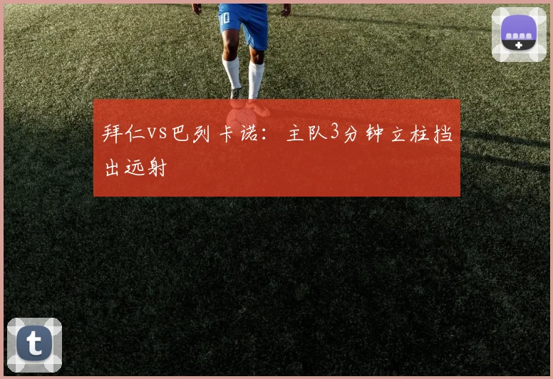 拜仁vs巴列卡诺：主队3分钟立柱挡出远射