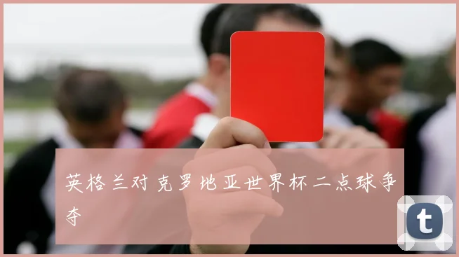 英格兰对克罗地亚世界杯二点球争夺