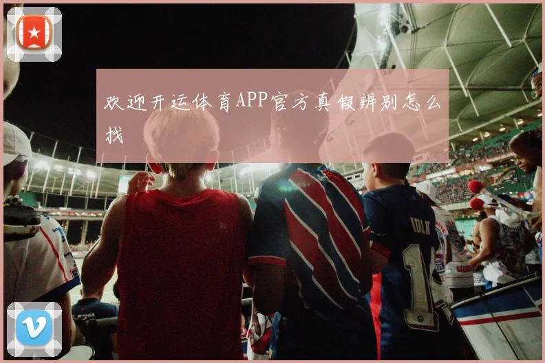 欢迎开运体育APP官方真假辨别怎么找