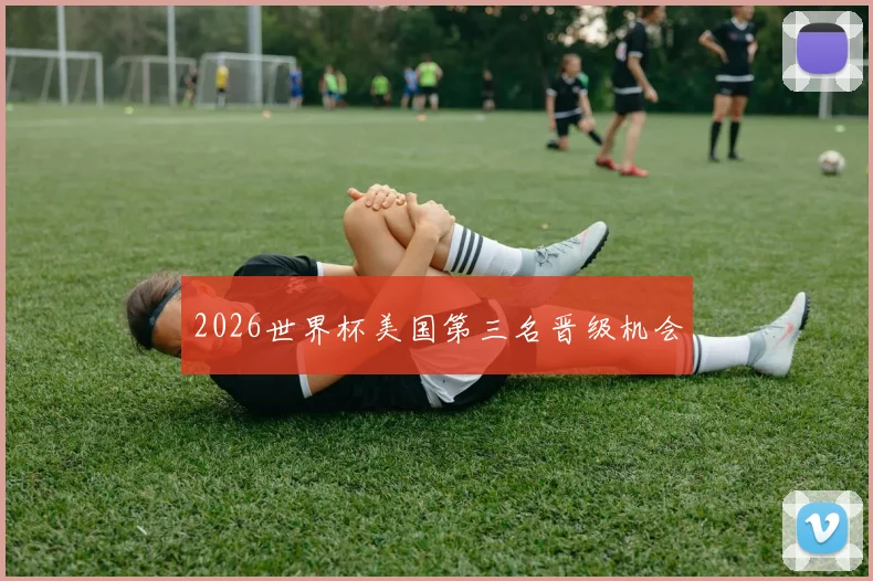 2026世界杯美国第三名晋级机会