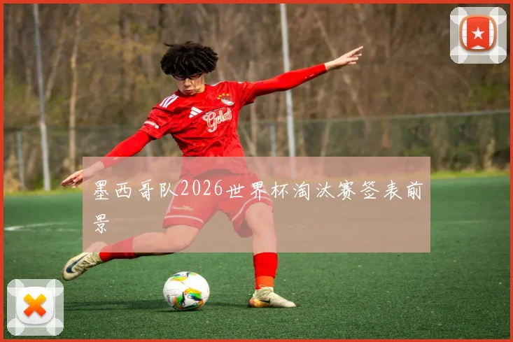 墨西哥队2026世界杯淘汰赛签表前景