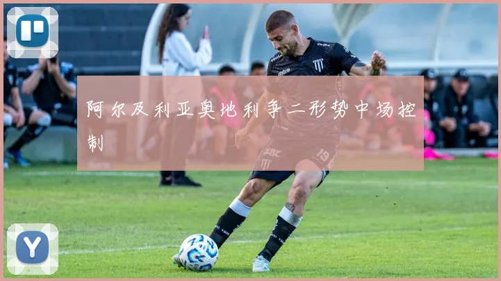 阿尔及利亚奥地利争二形势中场控制