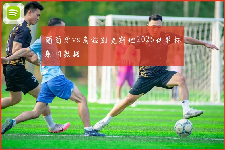 葡萄牙vs乌兹别克斯坦2026世界杯射门数据