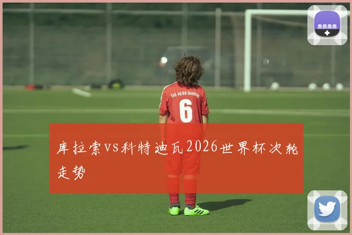 库拉索vs科特迪瓦2026世界杯次轮走势