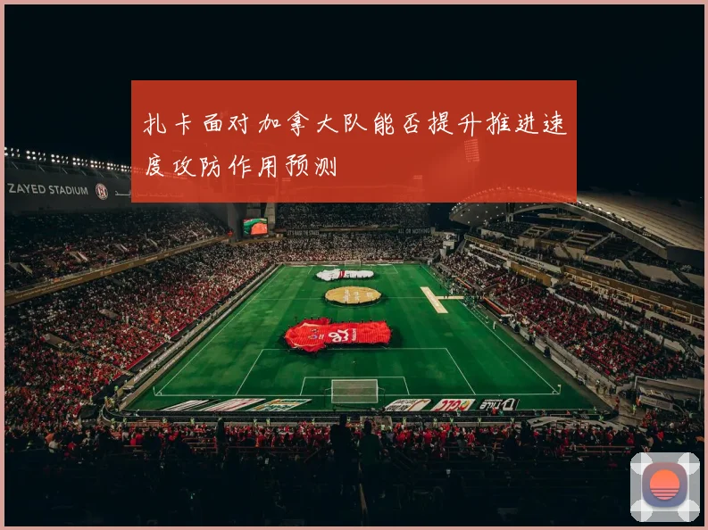扎卡面对加拿大队能否提升推进速度攻防作用预测