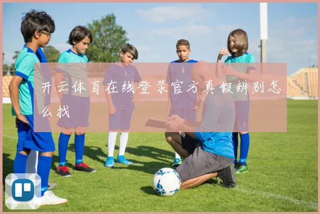 开云体育在线登录官方真假辨别怎么找