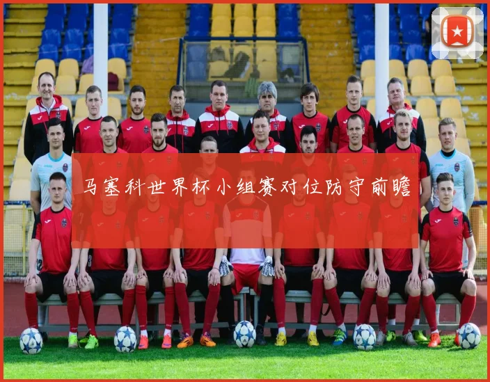 马塞科世界杯小组赛对位防守前瞻
