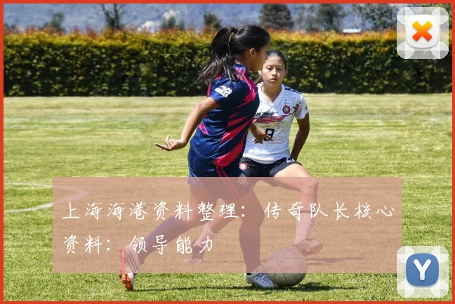 上海海港资料整理：传奇队长核心资料：领导能力