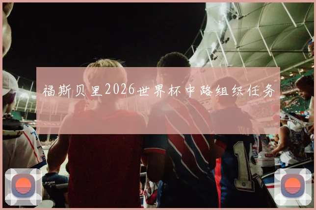 福斯贝里2026世界杯中路组织任务