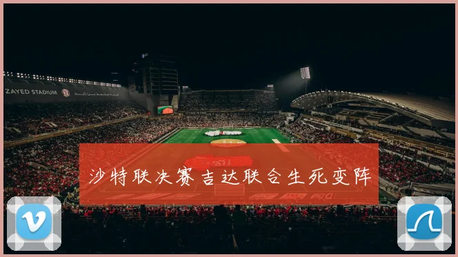 沙特联决赛吉达联合生死变阵