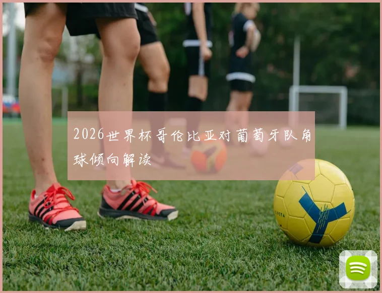 2026世界杯哥伦比亚对葡萄牙队角球倾向解读