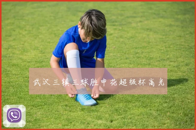 武汉三镇三球胜申花超级杯高光