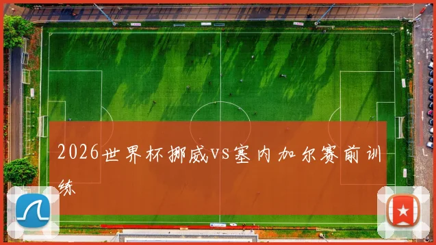 2026世界杯挪威vs塞内加尔赛前训练