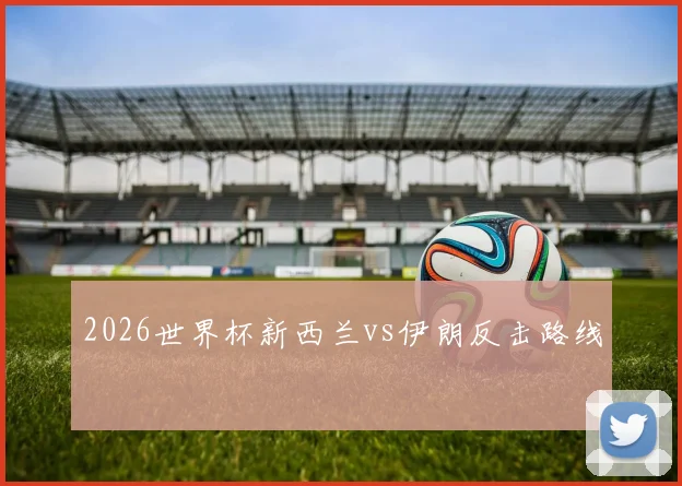 2026世界杯新西兰vs伊朗反击路线