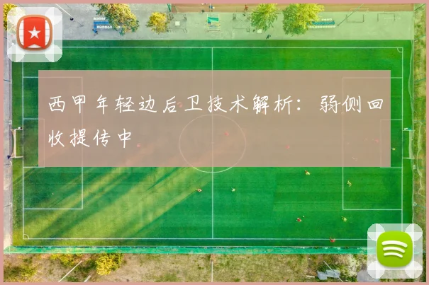 西甲年轻边后卫技术解析：弱侧回收提传中