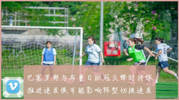 巴塞罗那与布鲁日欧冠交锋时持球推进速度很可能影响阵型切换速度