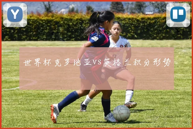 世界杯克罗地亚vs英格兰积分形势