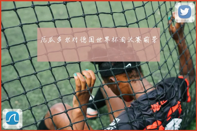 厄瓜多尔对德国世界杯淘汰赛前景