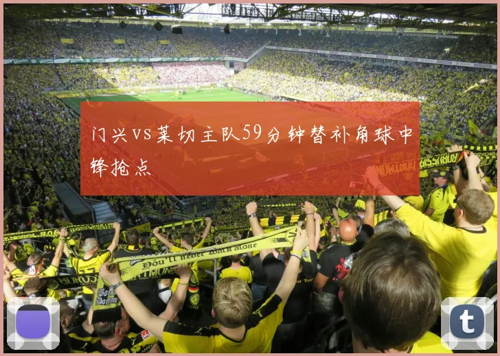 门兴vs莱切主队59分钟替补角球中锋抢点