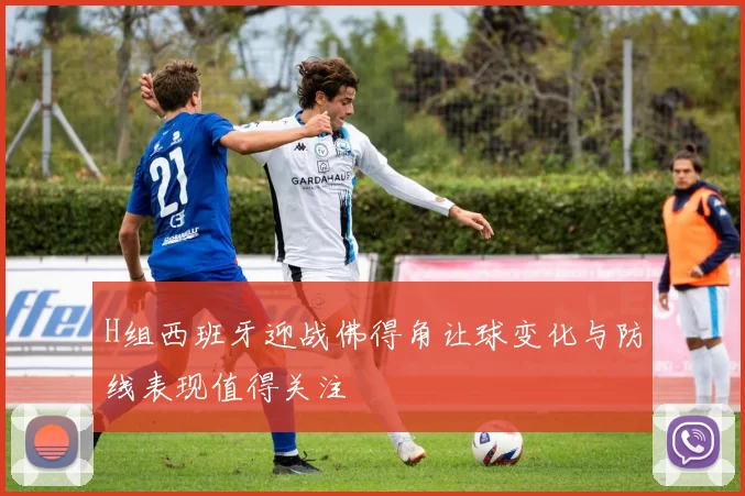 H组西班牙迎战佛得角让球变化与防线表现值得关注