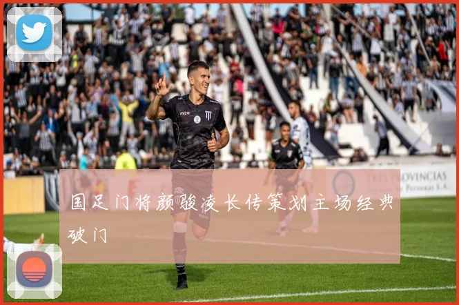 国足门将颜骏凌长传策划主场经典破门